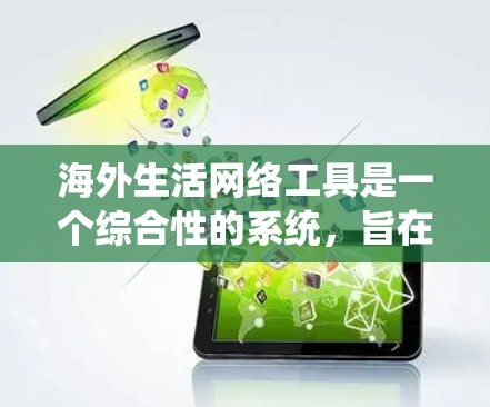 海外生活网络工具是一个综合性的系统，旨在帮助旅行者高效规划和执行旅行计划。以下是对这些工具的详细总结和分析