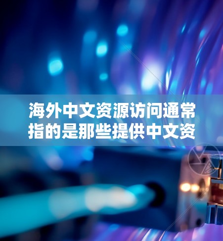 海外中文资源访问通常指的是那些提供中文资料、教育、专业服务或语言学习的外国机构、平台或组织。以下是一些常见的类型和资源访问方式