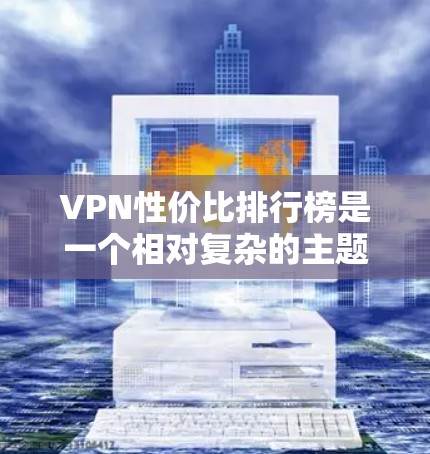 VPN性价比排行榜是一个相对复杂的主题，因为VPN的性价比取决于多种因素，包括平台的稳定性、安全性、覆盖范围、价格、多设备支持以及用户评价等。以下是一些主要VPN平台的性价比排名，供参考