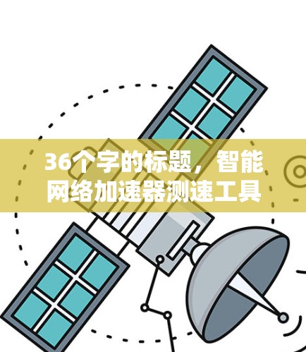 36个字的标题，智能网络加速器测速工具
