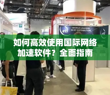 如何高效使用国际网络加速软件？全面指南