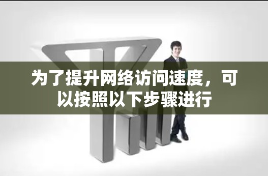 为了提升网络访问速度，可以按照以下步骤进行