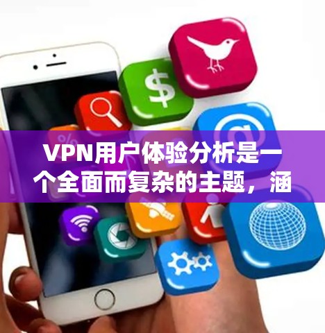 VPN用户体验分析是一个全面而复杂的主题，涵盖了多个方面，从技术到用户需求，再到实际使用体验。以下是对该主题的详细分析和总结