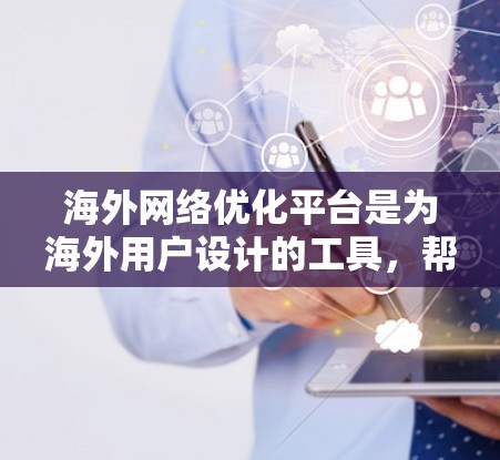 海外网络优化平台是为海外用户设计的工具，帮助他们在国际化的网络环境中优化性能、管理数据和安全。以下是关于这些平台的详细分析