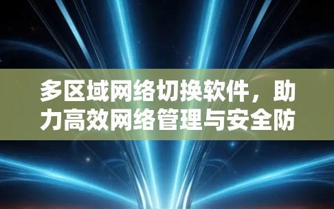 多区域网络切换软件，助力高效网络管理与安全防护