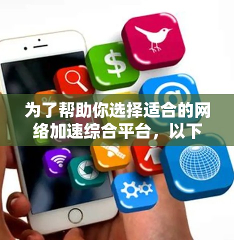 为了帮助你选择适合的网络加速综合平台，以下是一步步的指南