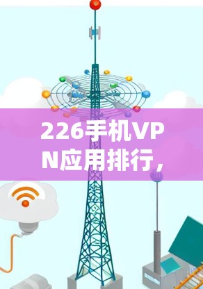 226手机VPN应用排行，技术创新引领未来