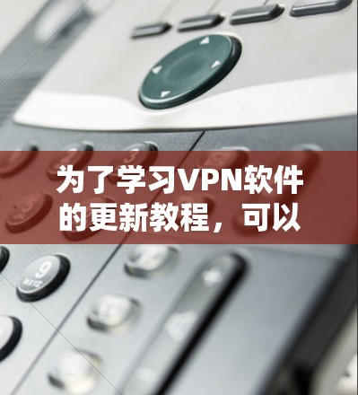 为了学习VPN软件的更新教程，可以按照以下步骤进行