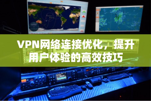 VPN网络连接优化，提升用户体验的高效技巧