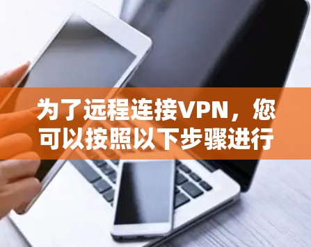 为了远程连接VPN，您可以按照以下步骤进行操作