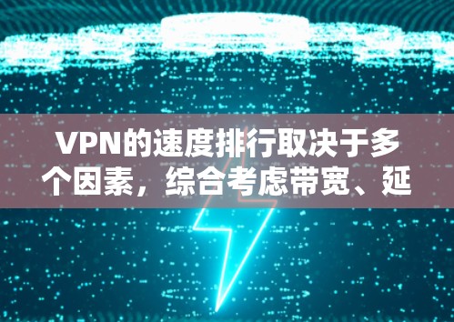 VPN的速度排行取决于多个因素，综合考虑带宽、延迟、传输协议、加密方式、服务器因素（如IP、端口、负载、响应时间）以及网络状况等。以下是对这些因素的详细分析