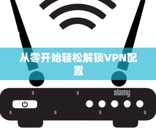 从零开始轻松解锁VPN配置