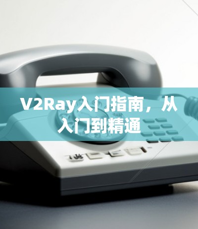 V2Ray入门指南，从入门到精通