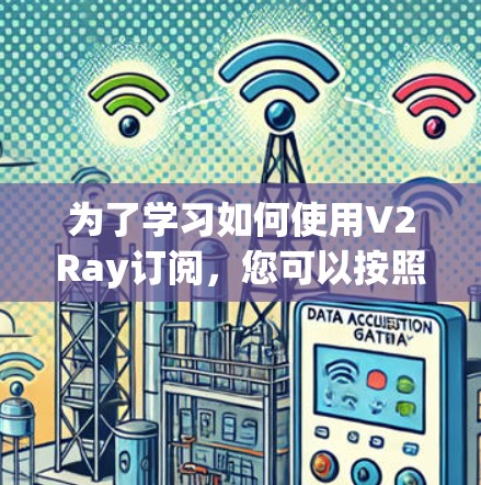 为了学习如何使用V2Ray订阅，您可以按照以下步骤进行