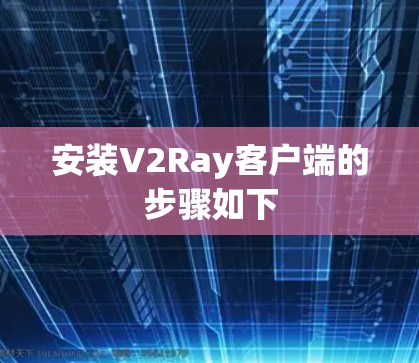 安装V2Ray客户端的步骤如下