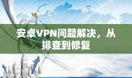 安卓VPN问题解决，从排查到修复