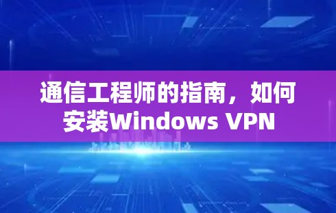 通信工程师的指南，如何安装Windows VPN