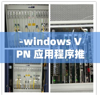 -windows VPN 应用程序推荐，为您的网络安全保驾护航