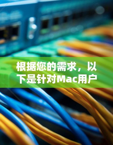 根据您的需求，以下是针对Mac用户优化网络加速方案的建议