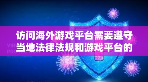 访问海外游戏平台需要遵守当地法律法规和游戏平台的使用政策。以下是一些通常需要遵循的注意事项和步骤