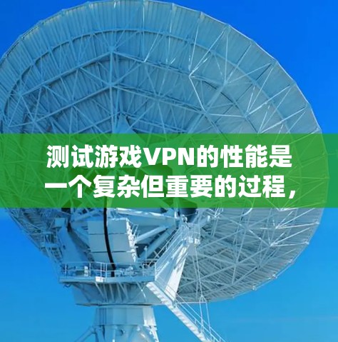 测试游戏VPN的性能是一个复杂但重要的过程，确保游戏运行流畅且影响低。以下是逐步指南，帮助你高效地测试游戏VPN的性能