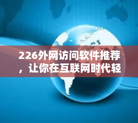 226外网访问软件推荐，让你在互联网时代轻松畅游！