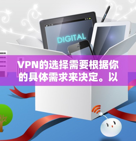 VPN的选择需要根据你的具体需求来决定。以下是一些常见的VPN推荐服务及其特点
