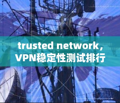 trusted network，VPN稳定性测试排行