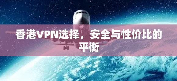香港VPN选择，安全与性价比的平衡
