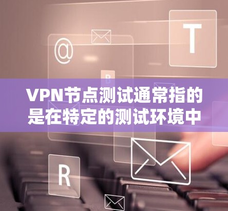 VPN节点测试通常指的是在特定的测试环境中,用来验证和评估VPN服务器(即节点)的性能、稳定性以及安全性能。这些测试环境可能包括实验室、学校、企业、或者虚拟环境中。以下是一些关键点和步骤 VPN节点测试通常指的是在特定的测试环境中,用来验证和评估VPN服务器(即节点)的性能、稳定性以及安全性能。这些测试环境可能包括实验室、学校、企业、或者虚拟环境中。以下是一些关键点和步骤