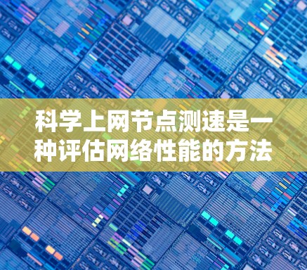 科学上网节点测速是一种评估网络性能的方法，通过科学测试设备来确定网络速度和稳定性。以下是一步步的指南