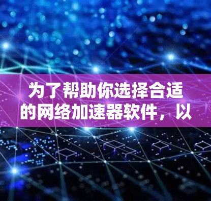 为了帮助你选择合适的网络加速器软件，以下是分步骤的建议