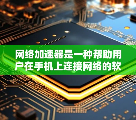 网络加速器是一种帮助用户在手机上连接网络的软件，提供多种连接方式和功能，如无线、有线、模拟，支持多设备连接和同步功能。以下是详细的网络加速器使用指南