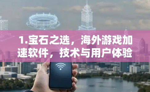 1.宝石之选，海外游戏加速软件，技术与用户体验的碰撞