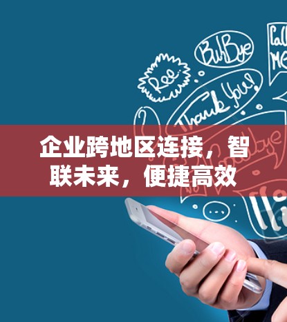 企业跨地区连接，智联未来，便捷高效