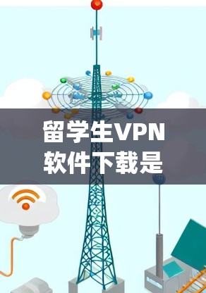 留学生VPN软件下载是很多留学生学生和 traveling student 需要的工具，用于访问美国或欧洲等地区的大学和工作环境。以下是一些常见的留学生VPN软件推荐，供您参考