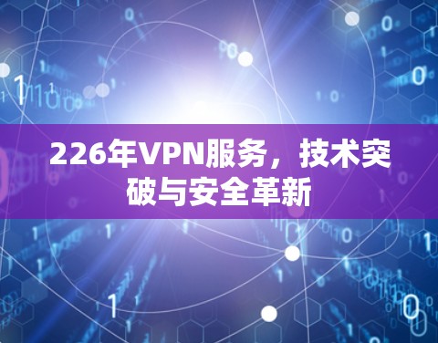 226年VPN服务，技术突破与安全革新