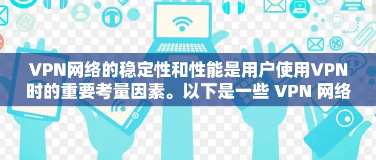 VPN网络的稳定性和性能是用户使用VPN时的重要考量因素。以下是一些 VPN 网络稳定优化方法，帮助您提升网络体验