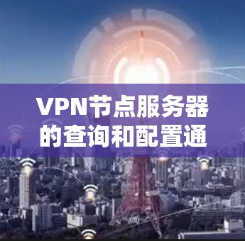 VPN节点服务器的查询和配置通常涉及网络管理、防火墙设置、服务器管理以及安全审计等方面。以下是一些常见的问题和解决方法