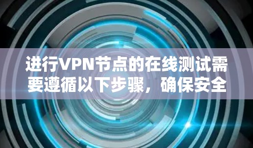 进行VPN节点的在线测试需要遵循以下步骤，确保安全和高效