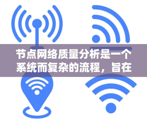 节点网络质量分析是一个系统而复杂的流程，旨在评估网络中各节点（如服务器、数据库、路由器等）的网络质量。以下是详细且系统化的步骤指南