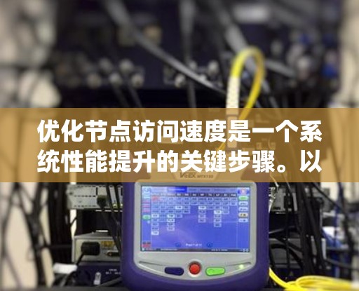 优化节点访问速度是一个系统性能提升的关键步骤。以下是一个系统化的优化流程