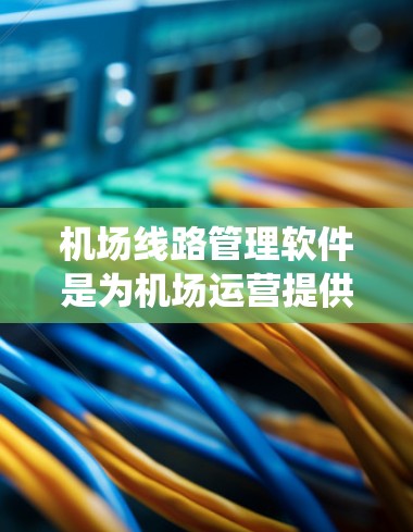 机场线路管理软件是为机场运营提供决策支持的系统，主要用于优化铁路和公路线路的调度、设备维护、票务管理和设备管理等。以下是关于这类软件的详细分析