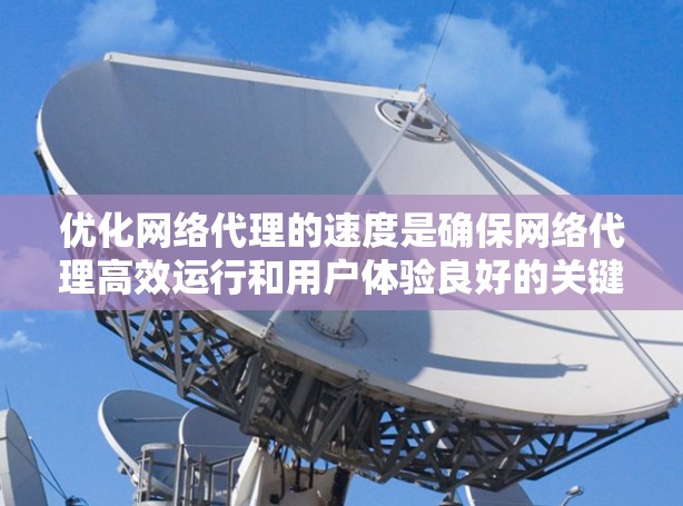 优化网络代理的速度是确保网络代理高效运行和用户体验良好的关键。以下是一个结构化的优化策略