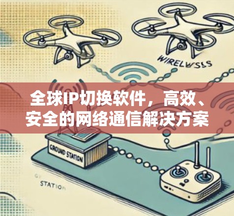 全球IP切换软件，高效、安全的网络通信解决方案