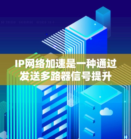 IP网络加速是一种通过发送多路器信号提升网络连接速度的技术，广泛应用于家庭和企业网络中。以下是逐步的IP网络加速方案指南