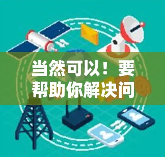 当然可以！要帮助你解决问题，首先需要了解你遇到的具体问题是什么。以下是一些常见的连接问题和解决方法，你可以根据你的具体需求进行调整