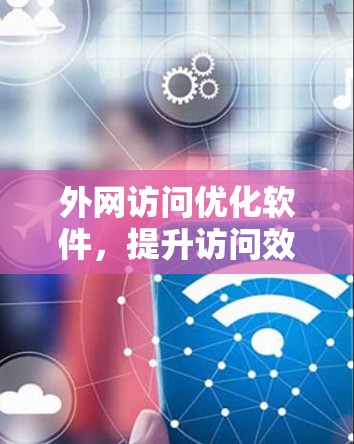 外网访问优化软件，提升访问效率的高效解决方案