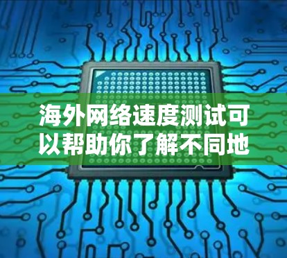 海外网络速度测试可以帮助你了解不同地区的网络连接情况，这对于比较不同地区的网络稳定性、选择合适的网络设备以及优化网络性能都有重要意义。以下是一些常见的测试点和方法，供你参考