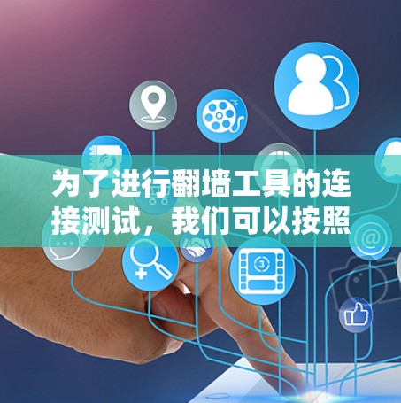 为了进行翻墙工具的连接测试，我们可以按照以下步骤进行